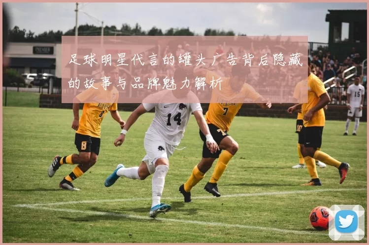 足球明星代言的罐头广告背后隐藏的故事与品牌魅力解析