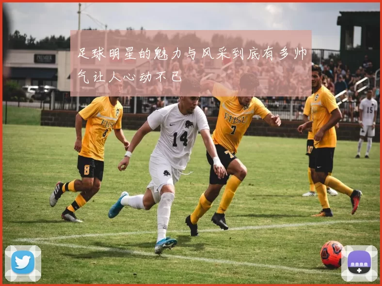 足球明星的魅力与风采到底有多帅气让人心动不已