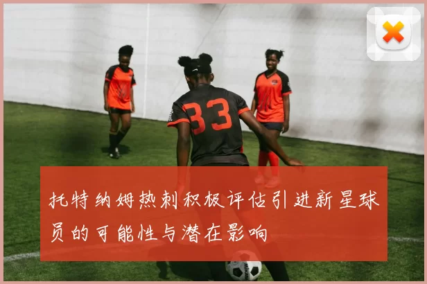 托特纳姆热刺积极评估引进新星球员的可能性与潜在影响