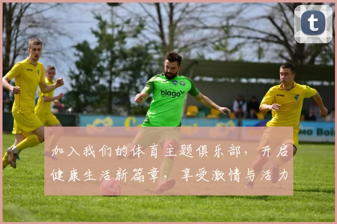加入我们的体育主题俱乐部，开启健康生活新篇章，享受激情与活力的无限可能